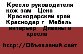 Кресло руководителя кож зам › Цена ­ 2 000 - Краснодарский край, Краснодар г. Мебель, интерьер » Диваны и кресла   